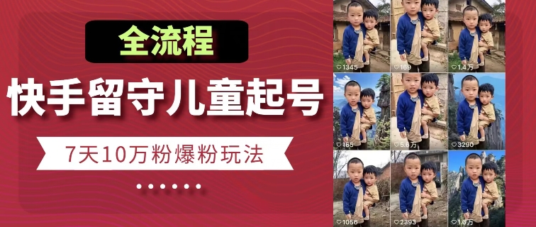 快手留守儿童博同情起号，7天10万粉爆粉玩法，全流程-51资源库
