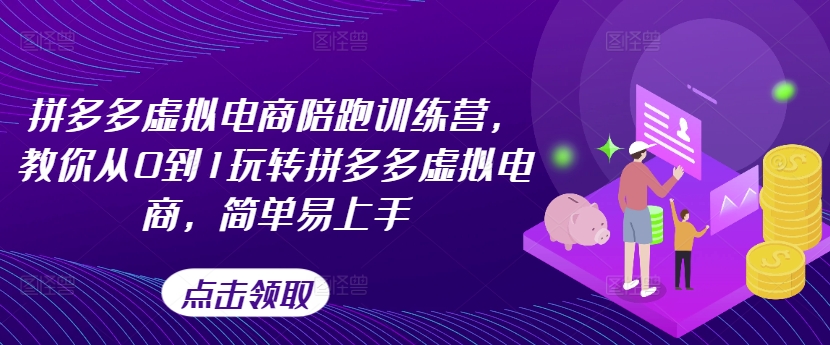 拼多多虚拟电商陪跑训练营，教你从0到1玩转拼多多虚拟电商，简单易上手（更新）-51资源库