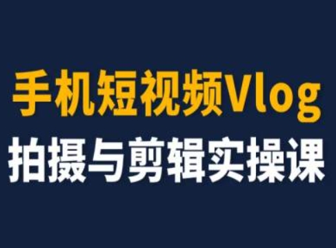 手机短视频Vlog拍摄与剪辑实操课，小白变大师-51资源库
