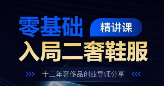 零基础入局二奢鞋服精讲课，十二年奢侈品创业导师分享-51资源库