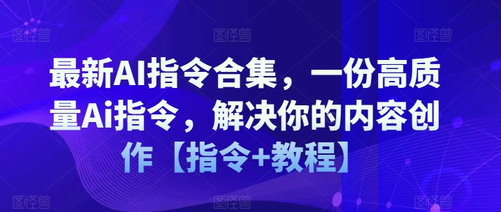 最新AI指令合集，一份高质量Ai指令，解决你的内容创作【指令+教程】-51资源库
