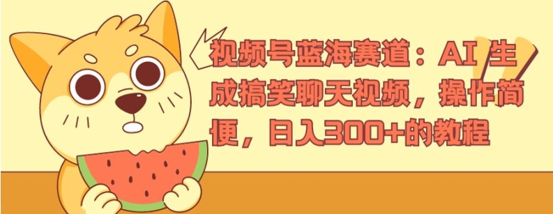 视频号蓝海赛道：AI 生成搞笑聊天视频，操作简便，日入300+的教程【揭秘】-51资源库