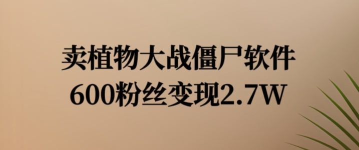 卖植物大战僵尸软件，600粉丝变现2.7W【揭秘】-51资源库
