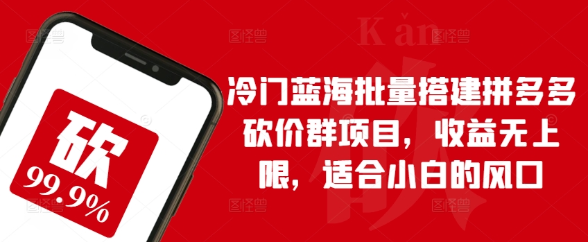 冷门蓝海批量搭建拼多多砍价群项目，收益无上限，适合小白的风口【揭秘】-51资源库