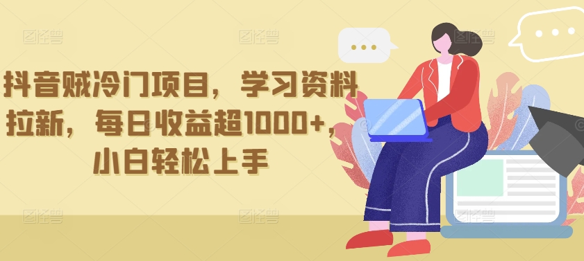 抖音贼冷门项目，学习资料拉新，每日收益超1000+，小白轻松上手【揭秘】-51资源库