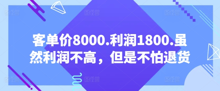 客单价8000.利润1800.虽然利润不高，但是不怕退货【付费文章】-51资源库