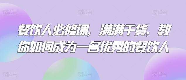 餐饮人必修课，满满干货，教你如何成为一名优秀的餐饮人-51资源库