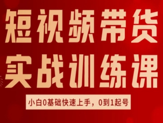 短视频带货实战训练课，好物分享实操，小白0基础快速上手，0到1起号-51资源库