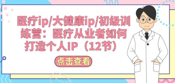 医疗ip/大健康ip/初级训练营：医疗从业者如何打造个人IP(12节)-51资源库
