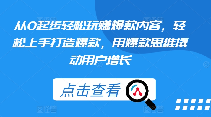从0起步轻松玩赚爆款内容，轻松上手打造爆款，用爆款思维撬动用户增长-51资源库