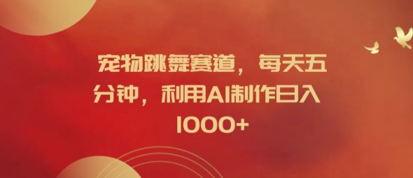 宠物跳舞赛道，每天五分钟，利用AI制作日入1k【揭秘】-51资源库