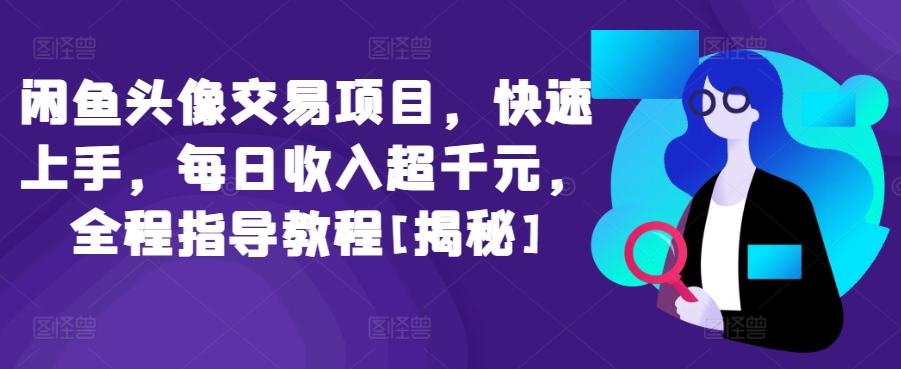 闲鱼头像交易项目，快速上手，每日收入超千元，全程指导教程[揭秘]-51资源库