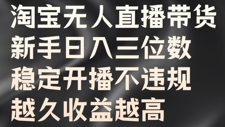 淘宝无人直播带货，新手日入三位数，稳定开播不违规，越久收益越高【揭秘】-51资源库