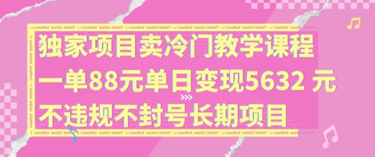 独家项目卖冷门教学课程一单88元单日变现5632元违规不封号长期项目【揭秘】-51资源库
