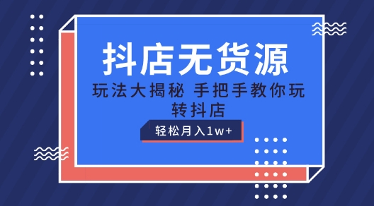 抖店无货源玩法，保姆级教程手把手教你玩转抖店，轻松月入1W+【揭秘】-51资源库