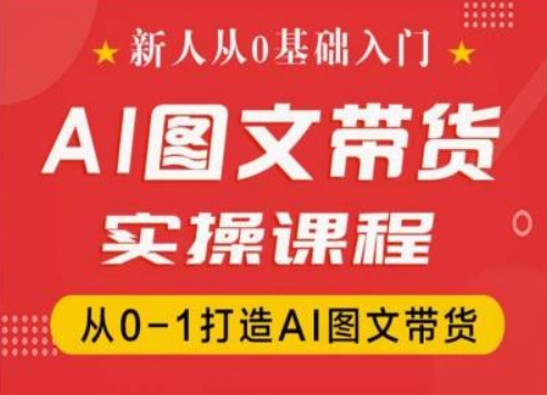 新人从0基础入门，抖音AI图文带货实操课程，从0-1打造AI图文带货-51资源库