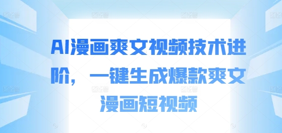 AI漫画爽文视频技术进阶，一键生成爆款爽文漫画短视频-51资源库