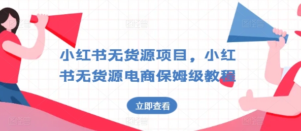 小红书无货源项目，小红书无货源电商保姆级教程【揭秘】-51资源库