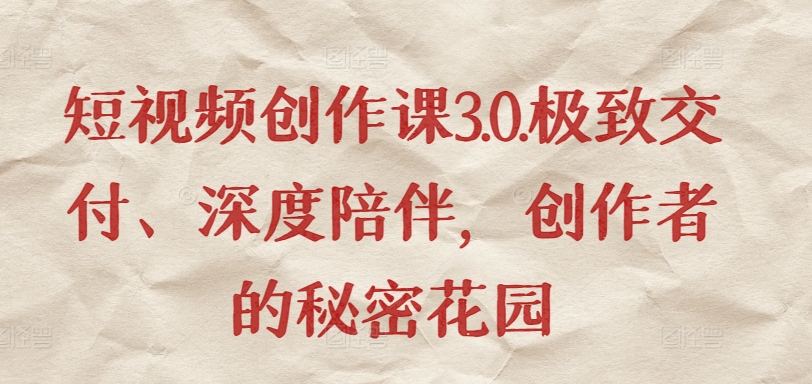 短视频创作课3.0.极致交付、深度陪伴，创作者的秘密花园-51资源库