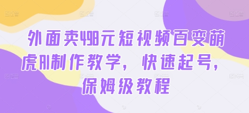 外面卖498元短视频百变萌虎AI制作教学，快速起号，保姆级教程-51资源库