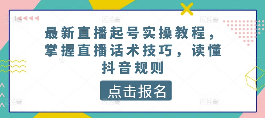 最新直播起号实操教程，掌握直播话术技巧，读懂抖音规则-51资源库