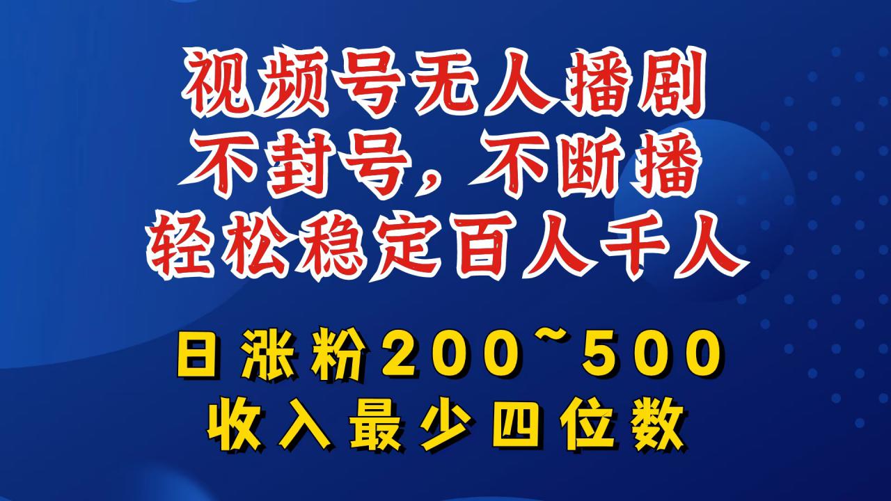 视频号无人播剧，不封号，不断播，轻松稳定百人千人，日涨粉200~500，收入最少四位数【揭秘】-51资源库
