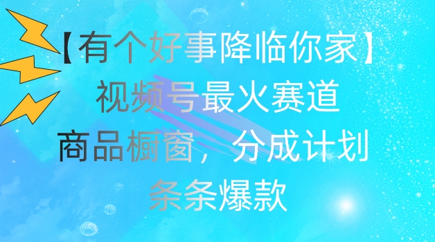 【有个好事降临你家】视频号爆火赛道，商品橱窗，分成计划，条条爆款【揭秘】-51资源库