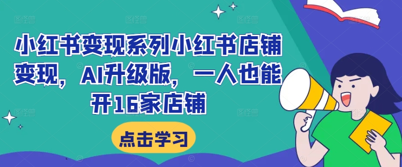 小红书变现系列小红书店铺变现，AI升级版，一人也能开16家店铺-51资源库
