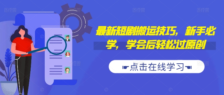 最新短剧搬运技巧，新手必学，学会后轻松过原创(抖音/快手搬运)-51资源库