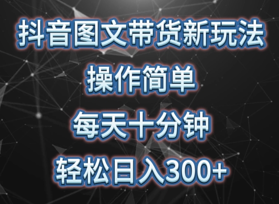 抖音图文带货新玩法， 操作简单，每天十分钟，轻松日入300+，可矩阵操作【揭秘】-51资源库