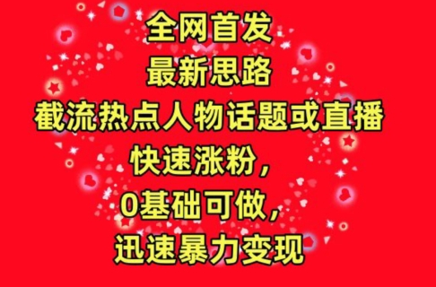 全网首发，截流热点人物话题或直播，快速涨粉，0基础可做，迅速暴力变现【揭秘】-51资源库