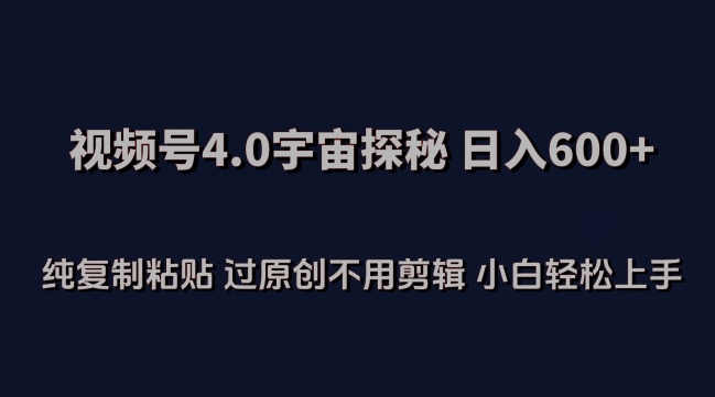 视频号4.0宇宙探秘，日入600多纯复制粘贴过原创不用剪辑小白轻松操作【揭秘】-51资源库