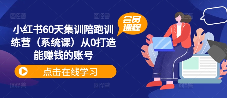 小红书60天集训陪跑训练营（系统课）从0打造能赚钱的账号-51资源库