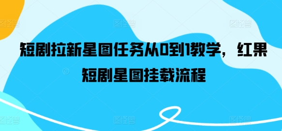 短剧拉新星图任务从0到1教学，红果短剧星图挂载流程-51资源库