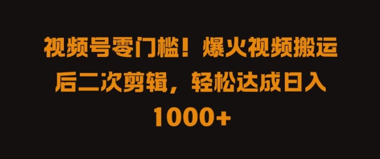 视频号零门槛，爆火视频搬运后二次剪辑，轻松达成日入 1k+【揭秘】-51资源库