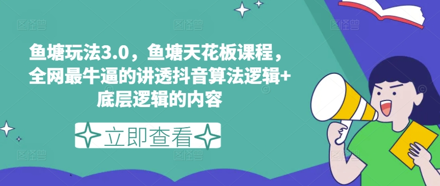 鱼塘玩法3.0，鱼塘天花板课程，全网最牛逼的讲透抖音算法逻辑+底层逻辑的内容-51资源库