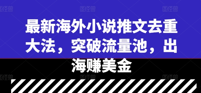 最新海外小说推文去重大法，突破流量池，出海赚美金-51资源库