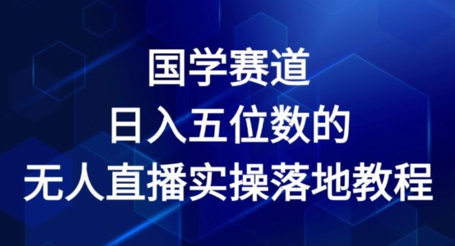 国学赛道-2024年日入五位数无人直播实操落地教程【揭秘】-51资源库