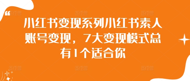 小红书变现系列小红书素人账号变现，7大变现模式总有1个适合你-51资源库