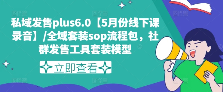 私域发售plus6.0【5月份线下课录音】/全域套装sop流程包，社群发售工具套装模型-51资源库