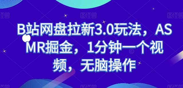 B站网盘拉新3.0玩法，ASMR掘金，1分钟一个视频，无脑操作【揭秘】-51资源库