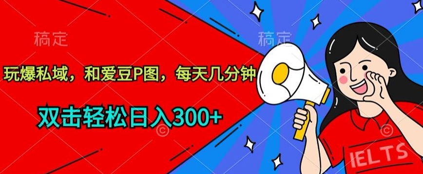 玩爆私域，和爱豆P图，每天几分钟 轻松日入300+【揭秘】-51资源库
