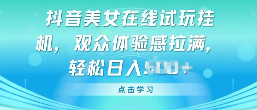 抖音美女在线试玩挂JI，观众体验感拉满，实现轻松变现【揭秘】-51资源库