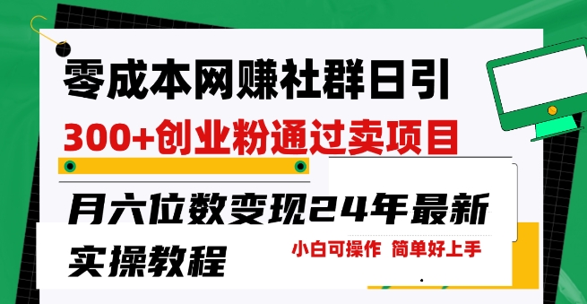 零成本网创群日引300+创业粉，卖项目月六位数变现，门槛低好上手，24年最新实操教程【揭秘】-51资源库