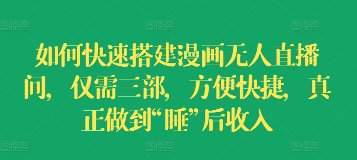 如何快速搭建漫画无人直播间，仅需三部，方便快捷，真正做到“睡”后收入【揭秘】-51资源库