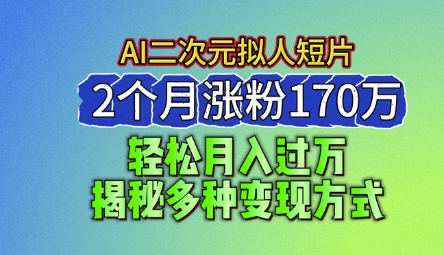 2024最新蓝海AI生成二次元拟人短片，2个月涨粉170万，揭秘多种变现方式【揭秘】-51资源库