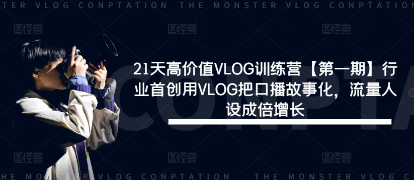 21天高价值VLOG训练营【第一期】行业首创用VLOG把口播故事化，流量人设成倍增长-51资源库