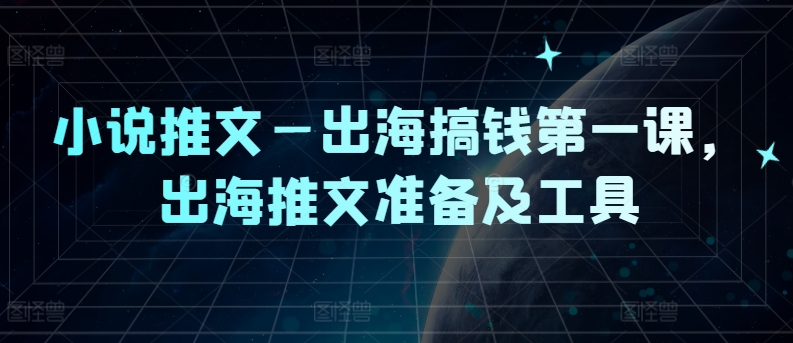 小说推文—出海搞钱第一课，出海推文准备及工具-51资源库
