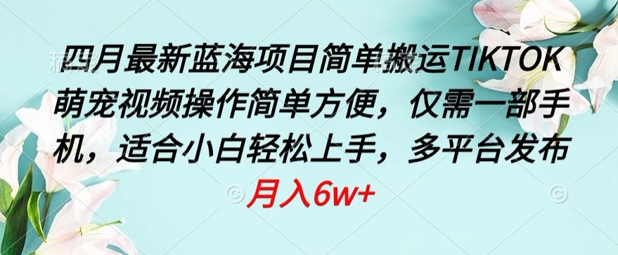 四月最新蓝海项目，简单搬运TIKTOK萌宠视频，操作简单方便，仅需一部手机【揭秘】-51资源库