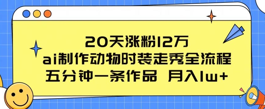 20天涨粉12万，ai制作动物时装走秀全流程，五分钟一条作品，流量大【揭秘】-51资源库